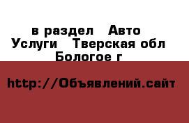  в раздел : Авто » Услуги . Тверская обл.,Бологое г.